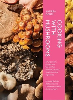 Cooking with Mushrooms : A Fungi Lover's Guide to the World's Mos