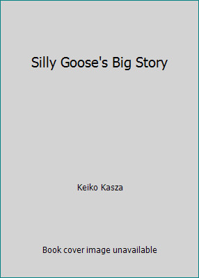 Silly Goose's Big Story by Keiko Kasza