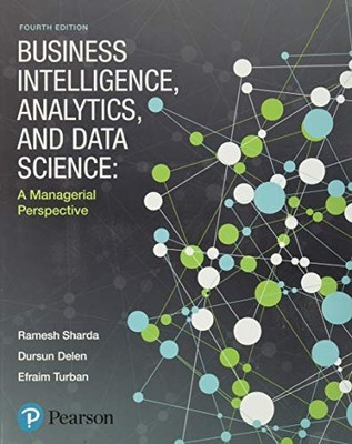 Business Intelligence, Analytics, and Data Science: A Managerial Perspective...