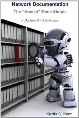 NETWORK DOCUMENTATION - THE HOW TO MADE SIMPLE By Kurtis G. Kent **Excellent**