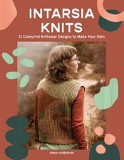 Intarsia Knits: 12 Colourful Knitwear Designs to Make Your Own by Anna Husemann