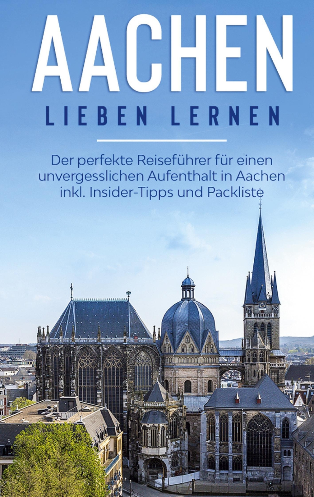 Aachen Lieben Lernen: Der Perfekte Reiseführer Für Einen