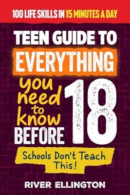 A Teen s Guide to Everything You Need to Know Before 18: ... by Ellington, River