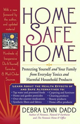 Home Safe Home: Protecting Yourself and Your Family from Everyday Toxics and...