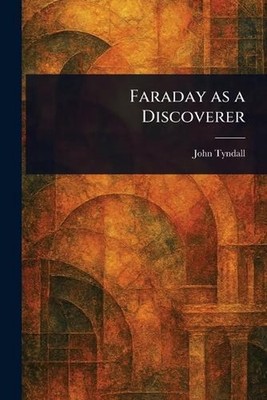 Faraday as a Discoverer by John Tyndall Paperback Book