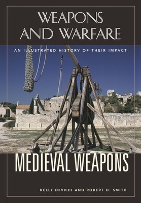 Medieval Weapons: An Illustrated History of Their Impact (Weapons and Warfar...