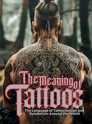 The Meaning of Tattoos: The Language of Tattoo Design and Symbolism Around the W