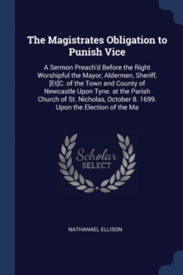 Ellison - Magistrates Obligation to Punish Vice  A Sermon Preach'd Bef - X555z
