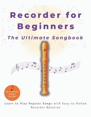 Recorder for Beginners The Ultimate Songbook: Learn to Play Popular Songs with E