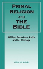 Primal Religion and the Bible: William Robertson Smith and his Heritage by Gilli