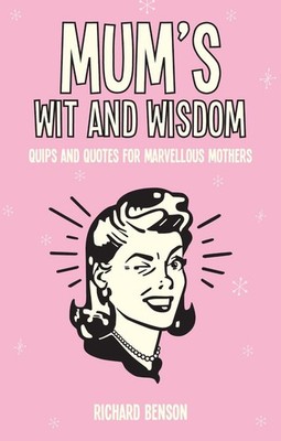 Mum's Wit and Wisdom: Quips and Quotes for Marvellous Mothers by Richard Benson