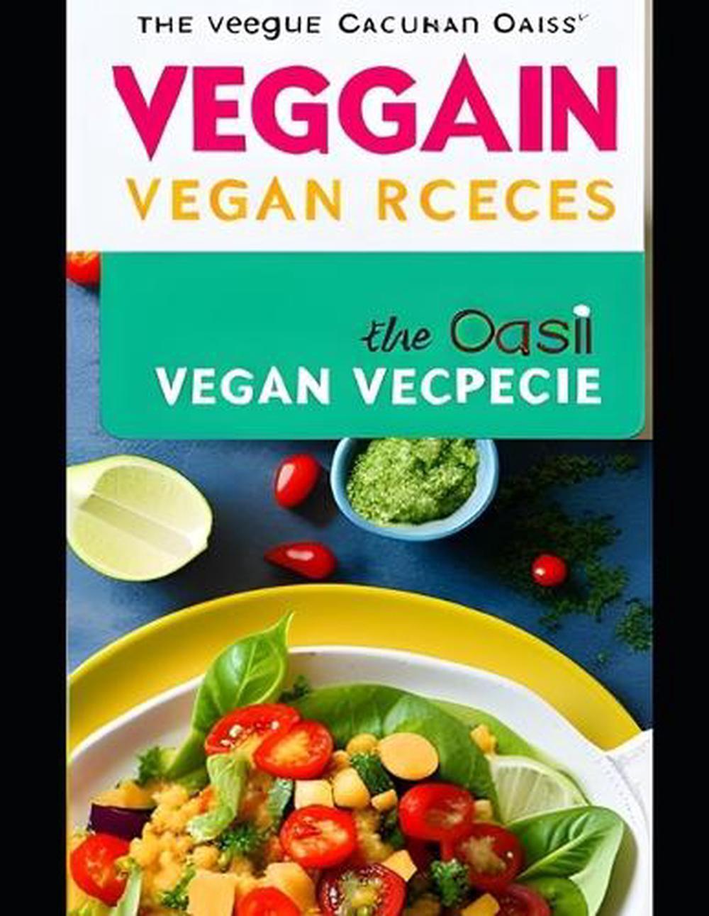 The Veggie Oasis 100 Delectable Vegan Recipes for a Vibrant Plant