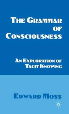 The Grammar of Consciousness: An Exploration of Tacit Knowing by E. Moss: New