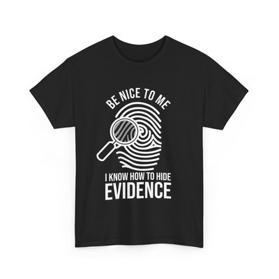 Forensic Scientist Be Nice To Me I Know How To Hide Evidence T-Shirt