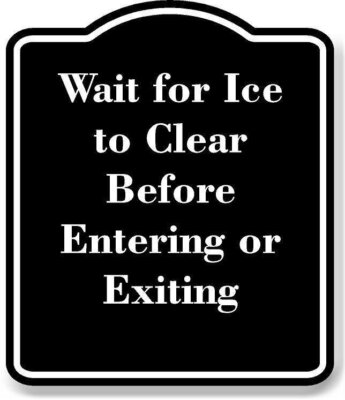 Wait for Ice to Clear Before Entering or Exiting BLACK Aluminum Composite Sign