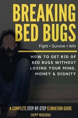 Breaking Bed Bugs: How to Get Rid of Bed Bugs without Losing Your Mind, Money & 