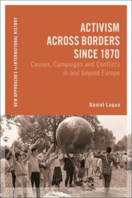 Activism Across Borders Since 1870 : Causes, Campaigns and Conflicts in and B...