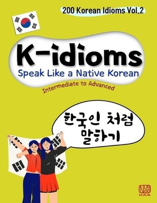 K-idioms, Speak Like a Native Korean: 200 Korean Idioms Vol.2 for Intermediate t