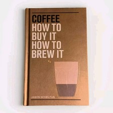 COFFEE: HOW TO BUY IT, HOW TO BREW IT By Jason Scheltus Hardcover Book