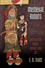 Medieval Robots: Mechanism, Magic, Nature, and Art by Truitt