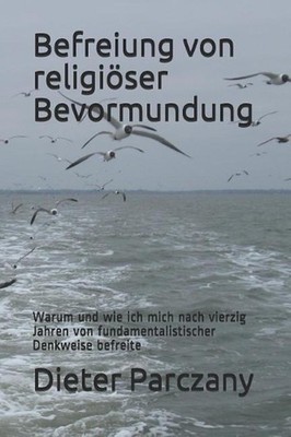 Befreiung Von Religiser Bevormundung: Warum Und Wie Ich Mich Nach Vierzig Jahren