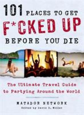101 Places to Get F*cked up Before You Die : The Ultimate Travel