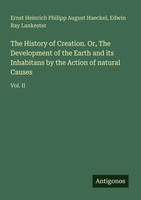 Ernst Heinrich Philipp August Haeckel (U. A.) | The History Of Creation. Or,...