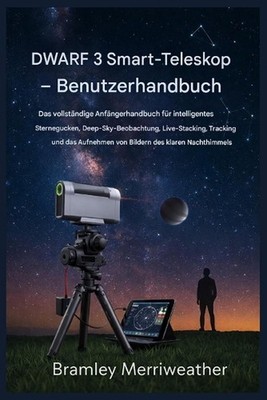 DWARF 3 Smart-Teleskop - Benutzerhandbuch: Der vollst?ndige Leitfaden f?r Anf?ng