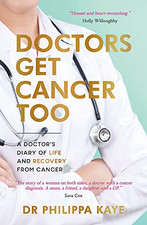 Doctors Get Cancer Too: A Doctor's Diary of Life and... - Kaye, Dr Philippa