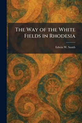 The Way of the White Fields in Rhodesia by Edwin W. Smith Paperback Book