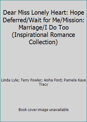 Dear Miss Lonely Heart: Hope Deferred/Wait for Me/Mission: Marriage/I Do Too...