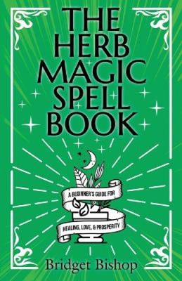 The Herb Magic Spell Book: A Beginner's Guide For Spells for Love, Health,