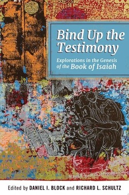 Bind Up the Testimony Explorations in the Genesis of the Book of Isaiah