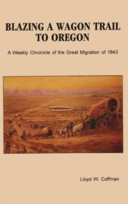 Blazing a Wagon Trail to Oregon: A Weekly Chronicle of the Great Migration of...