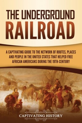 The Underground Railroad: A Captivating Guide To The Network Of Routes, Pla...