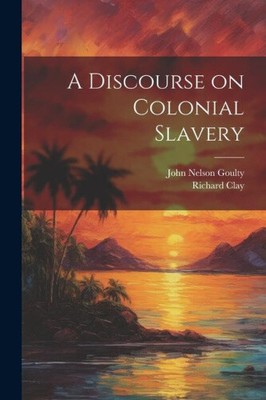 A Discourse on Colonial Slavery by Goulty, John Nelson