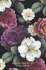 Blood Pressure Log Book: Dark Floral Weekly BP Journal, 6 inches X 9