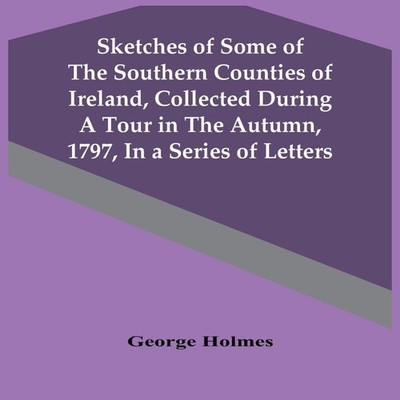 Sketches Of Some Of The Southern Counties Of Ireland Collected Du