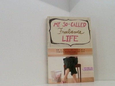 My So-Called Freelance Life: How to Survive and Thrive as a Creative Professiona