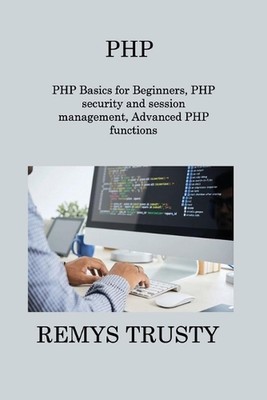 PHP: PHP Basics for Beginners, PHP security and session management, Advanced PHP