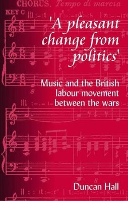 A Pleasant Change from Politics: Music and the British Labour Movement Between t