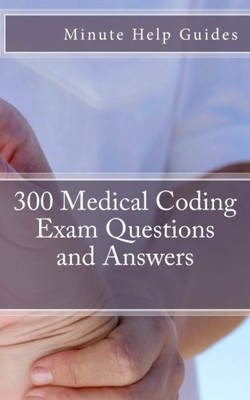 300 MEDICAL CODING EXAM QUESTIONS AND ANSWERS By Minute Help Guides *Excellent*