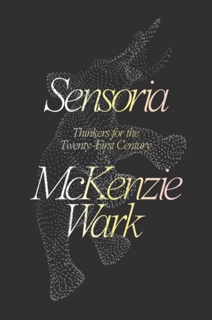 Sensoria: Thinkers for the Twentieth-First Century by McKenzie Wark ... - Image 2