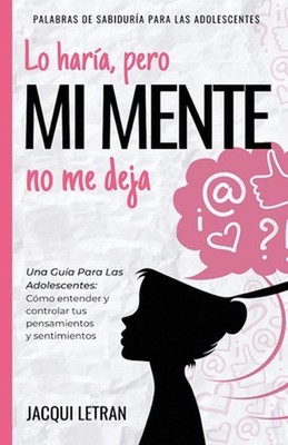 Lo hara, pero MI MENTE no me deja: Una gu?a para las adolescentes: : C?mo entend