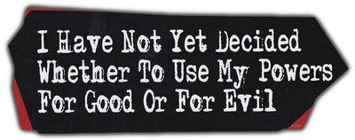 Bumper Sticker: I Have Not Yet Decided Whether To Use My Powers For Good or Evil