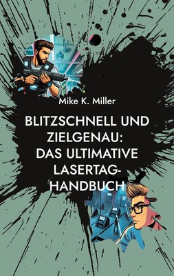 Blitzschnell und zielgenau: Das ultimative Lasertag-Handbuch Mike K. Miller