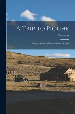 Charles a 1835-1 A Trip to Pioche; Being a Sketch of Recent Front (Taschenbuch)