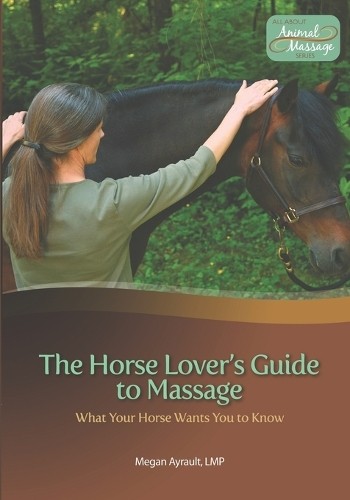 Megan Ayrault Lmt The Horse Lover's Guide to Massage (Tascabile)