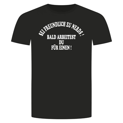 Sei Freundlich Zu Nerds T-Shirt - Bald Arbeitest Du Für Einen Job Computer Nerd