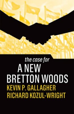 The Case for a New Bretton Woods by Kevin P. Gallagher: New